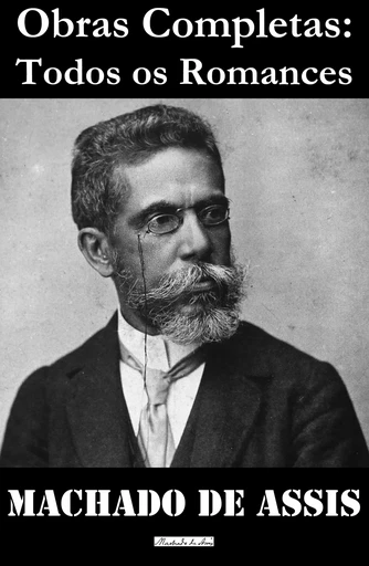 Obras Completas: Todos os Romances (Ressurreição, A Mão e a Luva, Helena, Iaiá Garcia, Memórias Póstumas de Brás Cuba, Casa Velha, Quincas Borba, Dom Casmurro, Esaú e Jacó, Memorial de Aires) - Machado De Assis - e-artnow