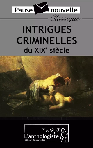 Intrigues criminelles du XIXe siècle - Prosper Mérimée, Alexandre Dumas, Guy de Maupassant, Léon Tolstoï, Octave Mirbeau, Charles Dickens, Marcel Schwob, Conan Doyle, Edgar Allan Poe, Emile Zola - L'anthologiste