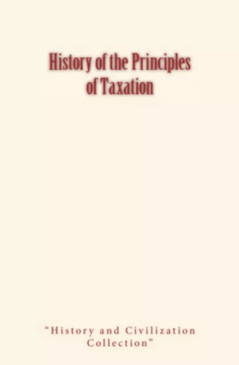 History of the Principles of Taxation - History and Civilization Collection, David A. Wells - LM Publishers