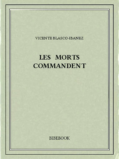 Les morts commandent - Vicente Blasco-Ibañez - Bibebook