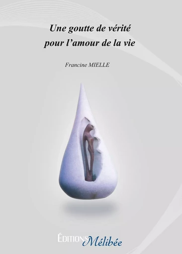 Une goutte de vérité pour l'amour de la vie - Francine Mielle - Les Éditions Mélibée