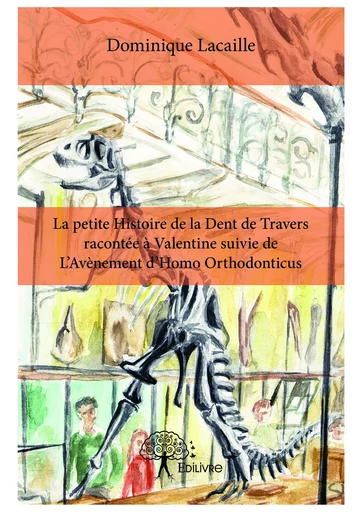 La petite Histoire de la Dent de Travers racontée à Valentine suivie de L'Avènement d'Homo Orthodonticus - Dominique Lacaille / Illustrations Réalisées Par Valérie Simon - Editions Edilivre