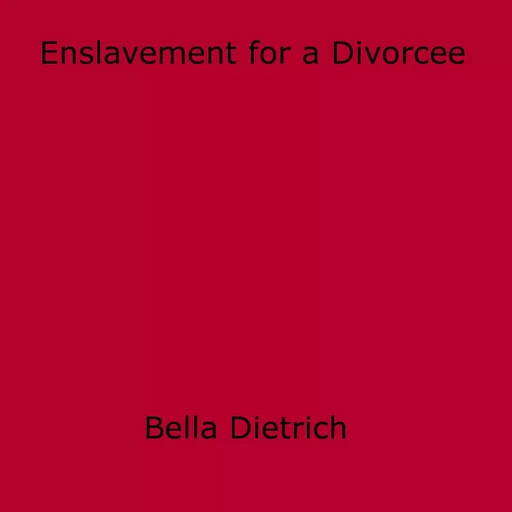 Enslavement for a Divorcee - Bella Dietrich - Disruptive Publishing