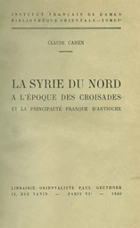 La Syrie du nord à l’époque des croisades et la principauté franque d’Antioche