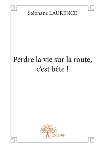 Perdre la vie sur la route, c'est bête ! - Stéphane Laurence - Editions Edilivre