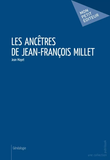 Les Ancêtres de Jean-François Millet - Jean Mayet - Mon Petit Editeur