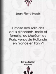 Histoire naturelle des deux éléphants, mâle et femelle, du Muséum de Paris, venus de Hollande en France en l'an VI