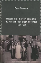 Misère de l’historiographie du « Maghreb » post-colonial (1962-2012)