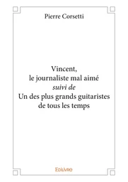 Vincent, le journaliste mal aimé suivi de Un des plus grands guitaristes de tous les temps