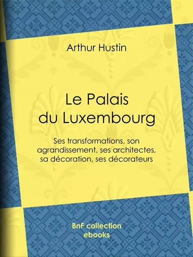 Le Palais du Luxembourg - Arthur Hustin - BnF collection ebooks