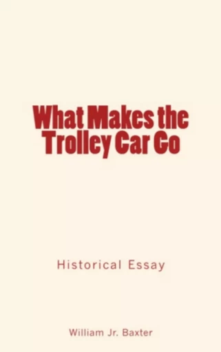 What Makes the Trolley Car Go - William Jr Baxter - Editions Le Mono