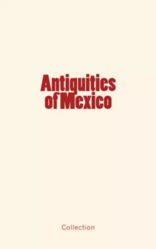 Antiquities of Mexico - History and Civilization Collection - LM Publishers