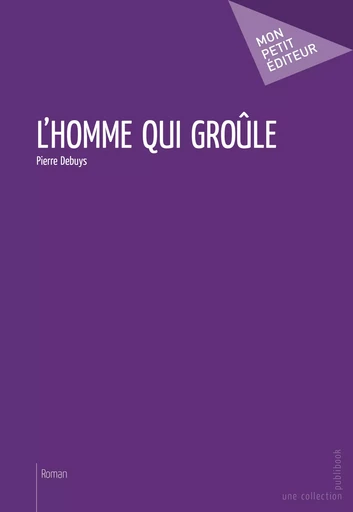 L'Homme qui groûle - Pierre Debuys - Mon Petit Editeur