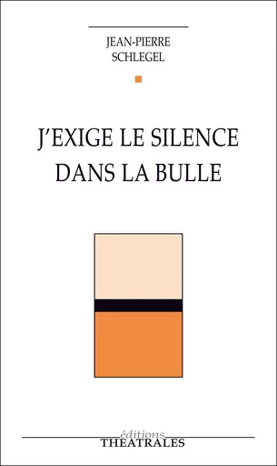 J'exige le silence dans la bulle ! - Jean-Pierre Schlégel - éditions Théâtrales