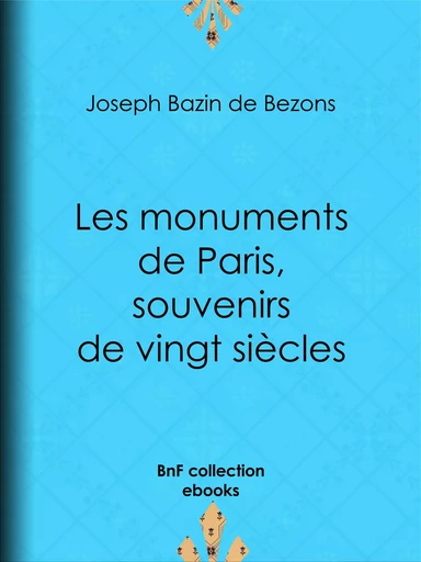 Les monuments de Paris souvenirs de vingt siècles - Joseph Marie Hippolyte Théodore Bazin de Bezons - BnF collection ebooks