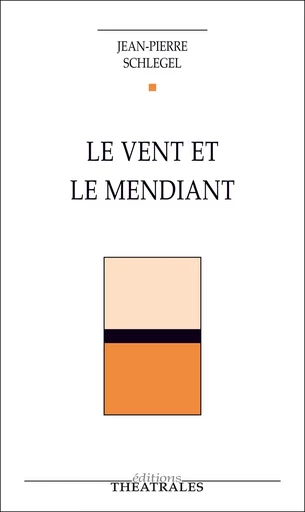 le Vent et le Mendiant - Jean-Pierre Schlégel - éditions Théâtrales