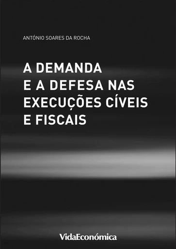 A Demanda e a Defesa nas Execuções Cíveis e Fiscais - António Soares Da Rocha - Vida Económica Editorial