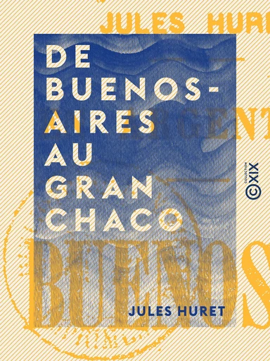 De Buenos-Aires au Gran Chaco - Jules Huret - Collection XIX