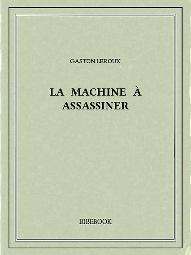 La machine à assassiner - Gaston Leroux - Bibebook