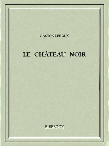 Le château noir - Gaston Leroux - Bibebook