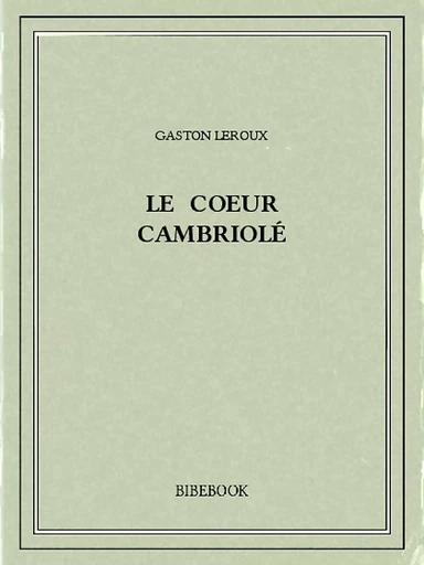 Le coeur cambriolé - Gaston Leroux - Bibebook