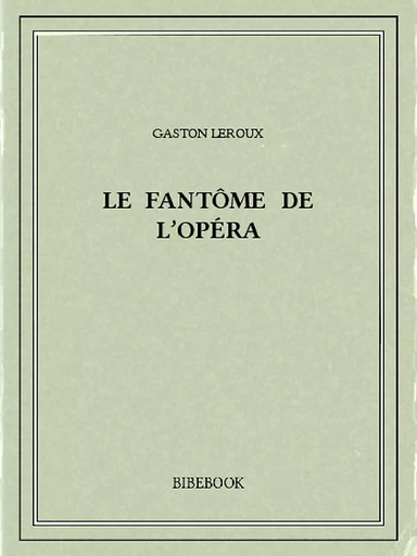 Le fantôme de l'Opéra - Gaston Leroux - Bibebook