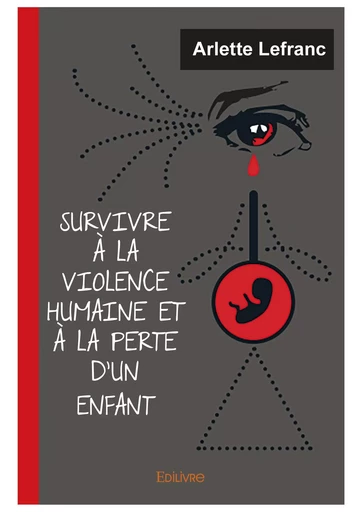 Survivre à la violence humaine et à la perte d'un enfant - Arlette Lefranc - Editions Edilivre