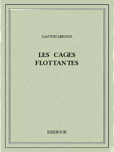 Les cages flottantes - Gaston Leroux - Bibebook