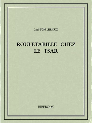 Rouletabille chez le tsar - Gaston Leroux - Bibebook