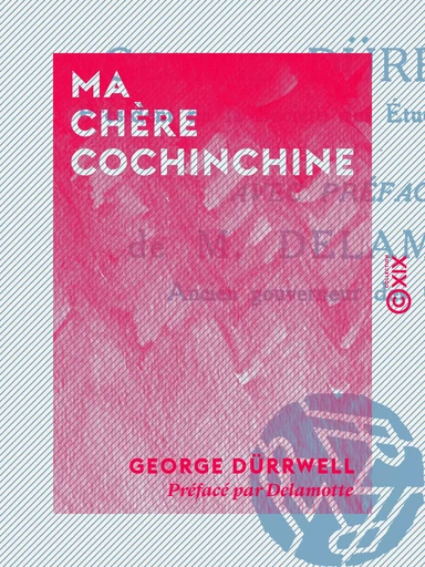 Ma chère Cochinchine - Trente années d'impressions et de souvenirs (Février 1881-1910) - George Dürrwell - Collection XIX