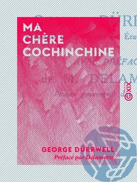 Ma chère Cochinchine - Trente années d'impressions et de souvenirs (Février 1881-1910)