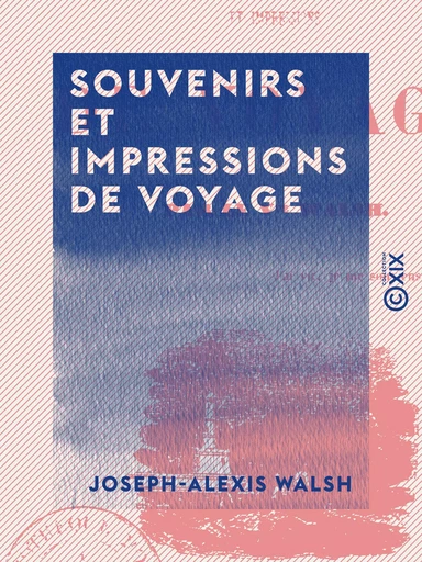 Souvenirs et impressions de voyage - Joseph-Alexis Walsh - Collection XIX