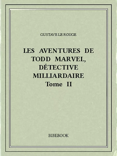 Les aventures de Todd Marvel, détective milliardaire II - Gustave Le Rouge - Bibebook