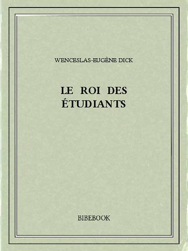 Le Roi des Étudiants - Wenceslas-Eugène Dick - Bibebook