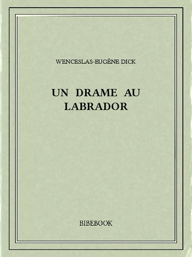 Un drame au Labrador - Wenceslas-Eugène Dick - Bibebook