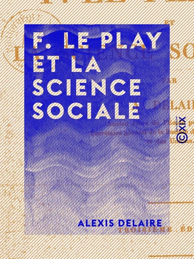 F. Le Play et la science sociale - Alexis Delaire - Collection XIX