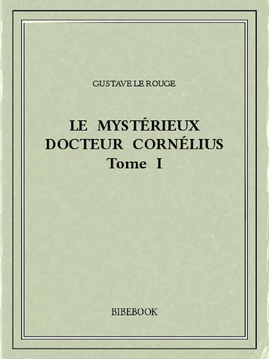 Le mystérieux docteur Cornélius 1 - Gustave Le Rouge - Bibebook