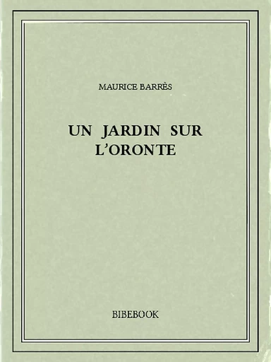 Un jardin sur l'Oronte - Maurice Barrès - Bibebook