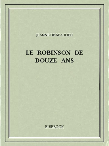 Le Robinson de douze ans - Jeanne de Beaulieu - Bibebook