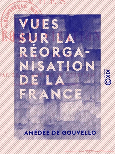 Vues sur la réorganisation de la France - Amédée de Gouvello - Collection XIX