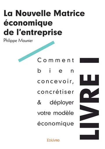 La Nouvelle Matrice économique de l’entreprise - Livre I - Philippe Mounier - Editions Edilivre