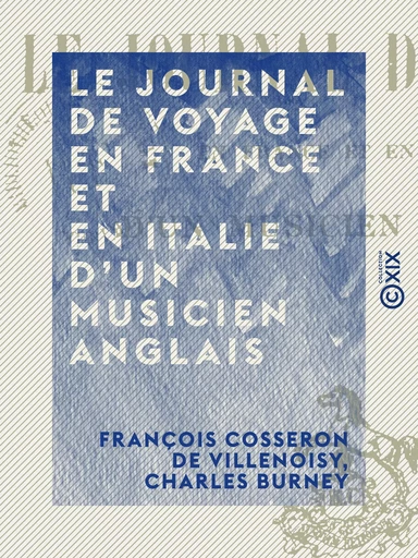 Le Journal de voyage en France et en Italie d'un musicien anglais - François Cosseron de Villenoisy, Charles Burney - Collection XIX