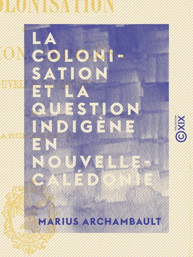 La Colonisation et la question indigène en Nouvelle-Calédonie - Marius Archambault - Collection XIX