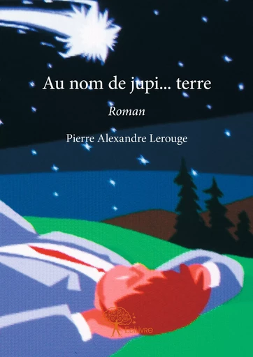 Au nom de jupi… terre - Pierre Alexandre Lerouge - Editions Edilivre