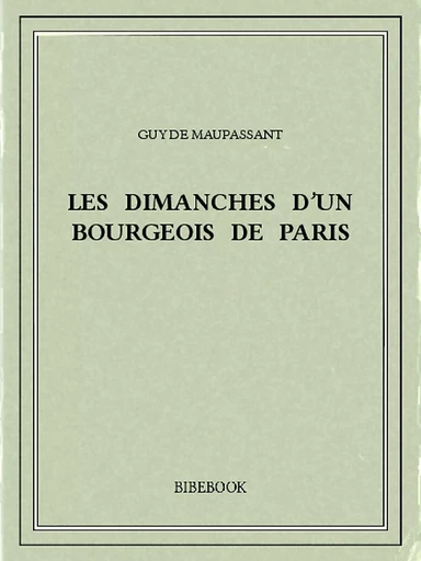 Les dimanches d'un bourgeois de Paris - Guy de Maupassant - Bibebook