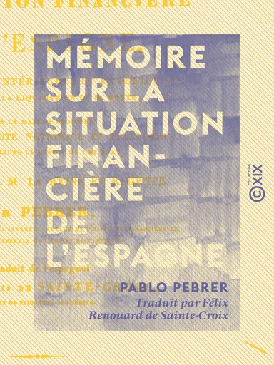 Mémoire sur la situation financière de l'Espagne - Des ressources intérieures et extérieures applicables à la liquidation de sa dette - Pablo Pebrer - Collection XIX