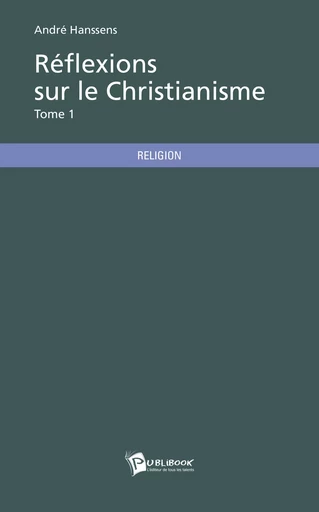 Réflexions sur le Christianisme - Tome 1 - André Hanssens - Publibook