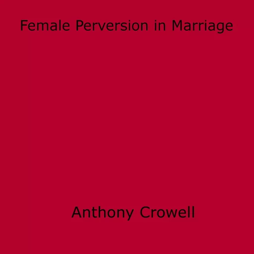 Female Perversion in Marriage - Anthony Crowell - Disruptive Publishing