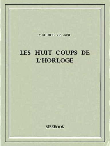 Les huit coups de l’horloge - Maurice Leblanc - Bibebook