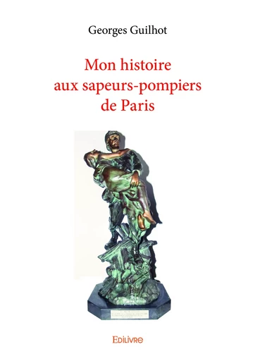 Mon histoire aux sapeurs-pompiers de Paris - Georges Guilhot - Editions Edilivre